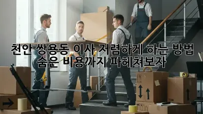 천안 쌍용동 이사, 저렴하게 하는 방법! 숨은 비용까지 파헤쳐보자!